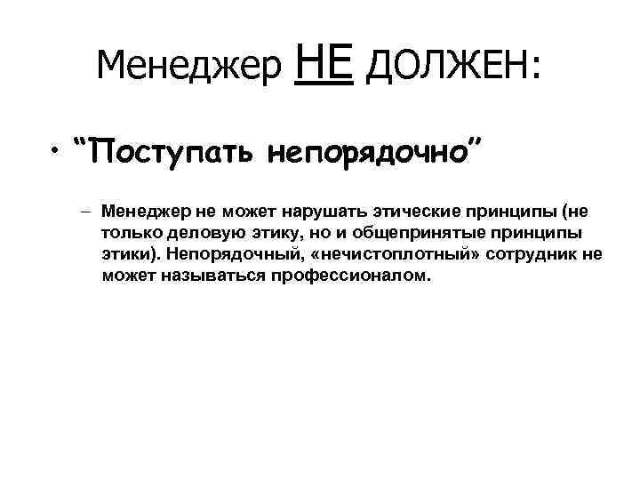 Менеджер НЕ ДОЛЖЕН: • “Поступать непорядочно” – Менеджер не может нарушать этические принципы (не