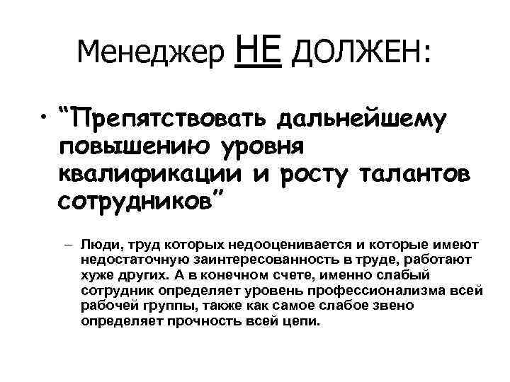 Менеджер НЕ ДОЛЖЕН: • “Препятствовать дальнейшему повышению уровня квалификации и росту талантов сотрудников” –