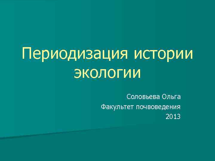 Периодизация истории экологии Соловьева Ольга Факультет почвоведения 2013 
