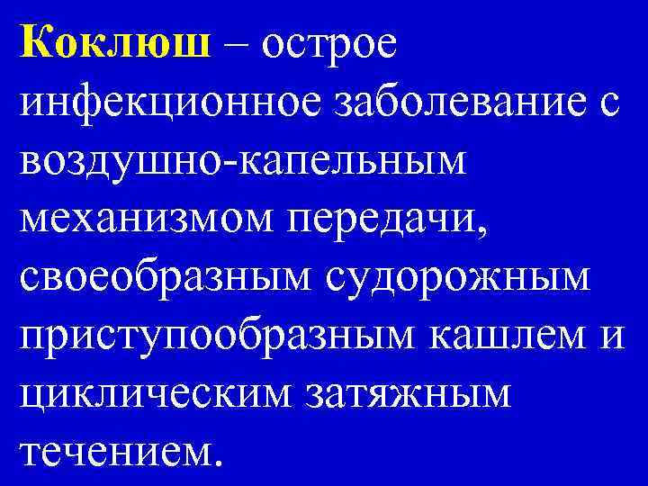 Коклюш – острое инфекционное заболевание с воздушно-капельным механизмом передачи, своеобразным судорожным приступообразным кашлем и