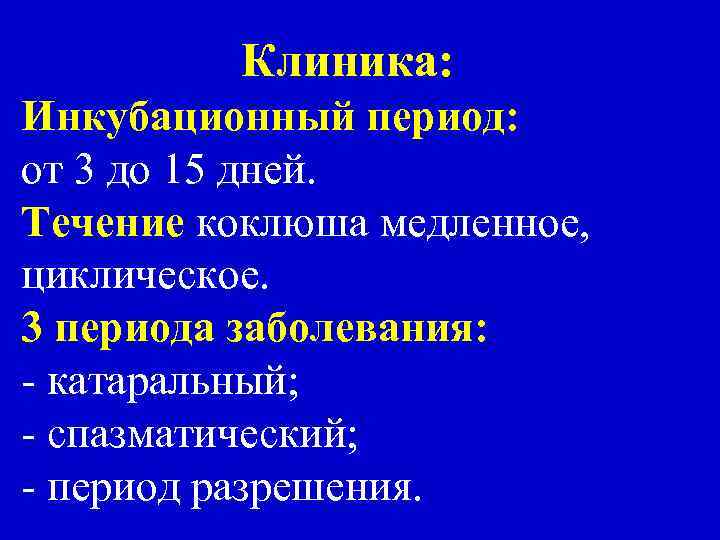 Клиника: Инкубационный период: от 3 до 15 дней. Течение коклюша медленное, циклическое. 3 периода