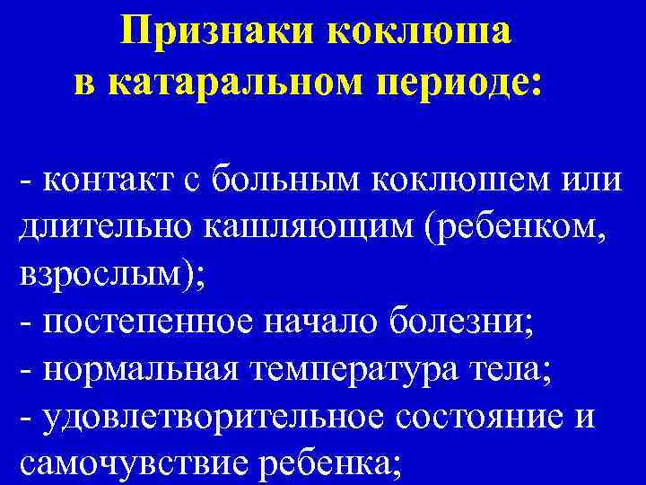 Признаки коклюша в катаральном периоде: - контакт с больным коклюшем или длительно кашляющим (ребенком,