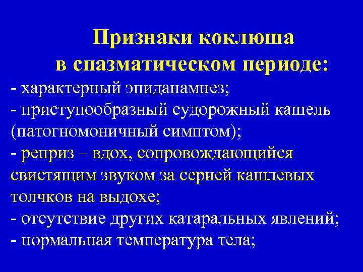 Признаки коклюша в спазматическом периоде: - характерный эпиданамнез; - приступообразный судорожный кашель (патогномоничный симптом);