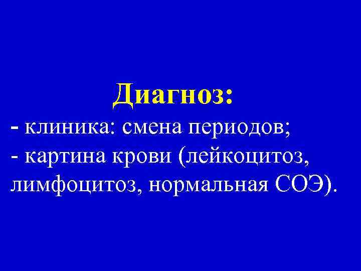 Диагноз: - клиника: смена периодов; - картина крови (лейкоцитоз, лимфоцитоз, нормальная СОЭ). 
