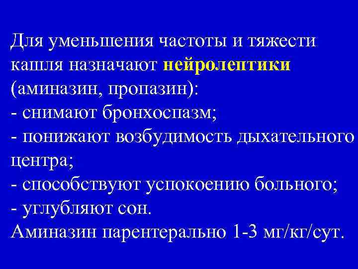 Для уменьшения частоты и тяжести кашля назначают нейролептики (аминазин, пропазин): - снимают бронхоспазм; -