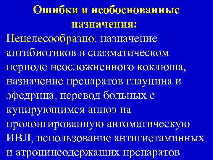Ошибки и необоснованные назначения: Нецелесообразно: назначение антибиотиков в спазматическом периоде неосложненного коклюша, назначение препаратов