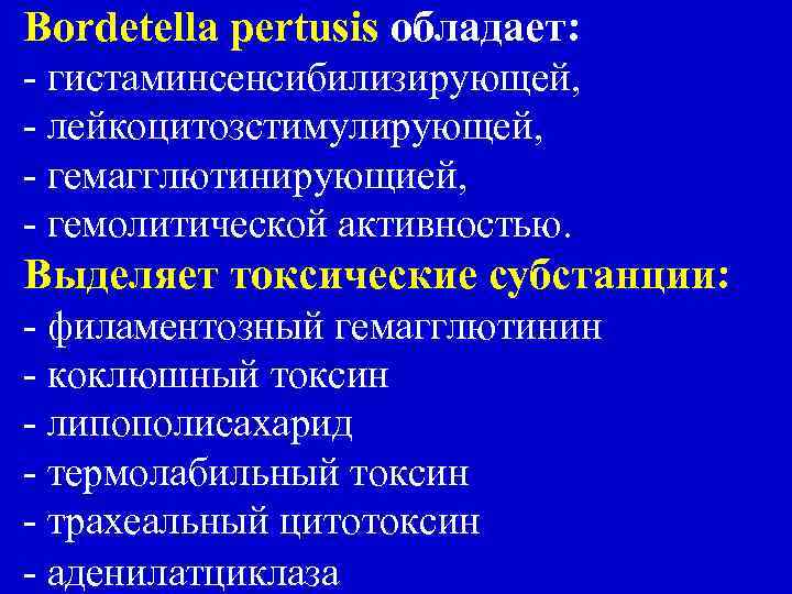 Bordetella pertusis обладает: - гистаминсенсибилизирующей, - лейкоцитозстимулирующей, - гемагглютинирующией, - гемолитической активностью. Выделяет токсические