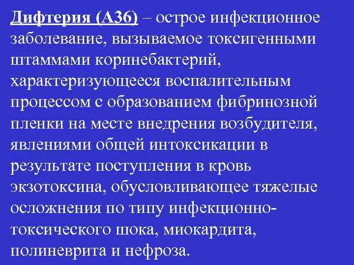 Дифтерия (А 36) – острое инфекционное заболевание, вызываемое токсигенными штаммами коринебактерий, характеризующееся воспалительным процессом