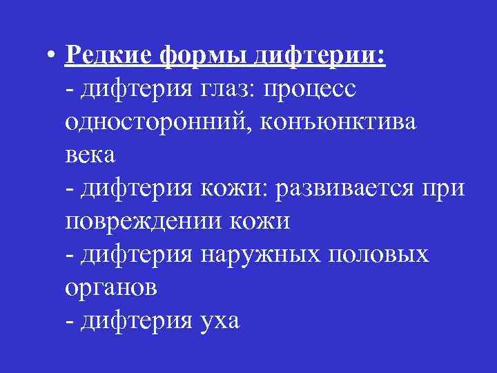  • Редкие формы дифтерии: - дифтерия глаз: процесс односторонний, конъюнктива века - дифтерия