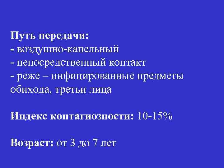 Путь передачи: - воздушно-капельный - непосредственный контакт - реже – инфицированные предметы обихода, третьи