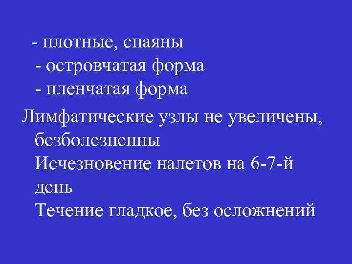 - плотные, спаяны - островчатая форма - пленчатая форма Лимфатические узлы не увеличены, безболезненны