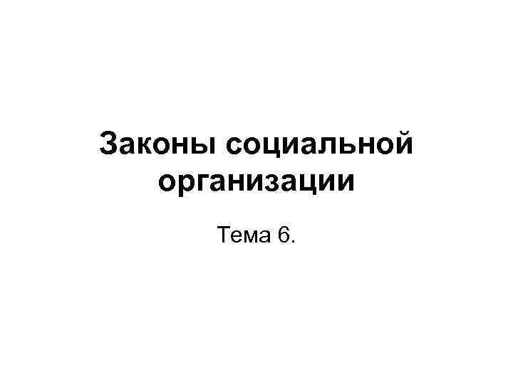 Законы социальной организации Тема 6. 