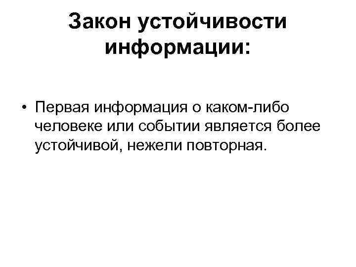 Закон устойчивости информации: • Первая информация о каком-либо человеке или событии является более устойчивой,