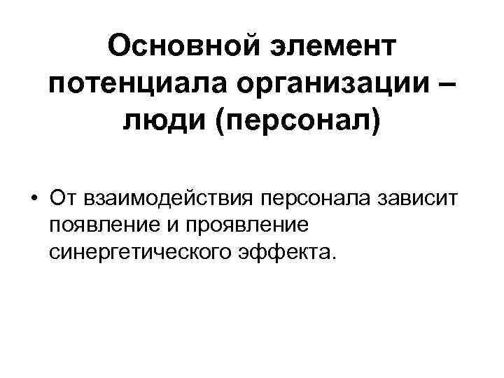 Основной элемент потенциала организации – люди (персонал) • От взаимодействия персонала зависит появление и