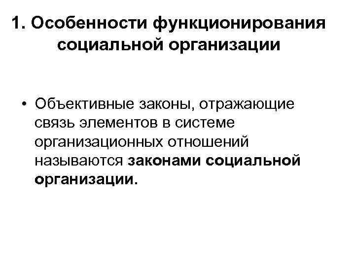 1. Особенности функционирования социальной организации • Объективные законы, отражающие связь элементов в системе организационных