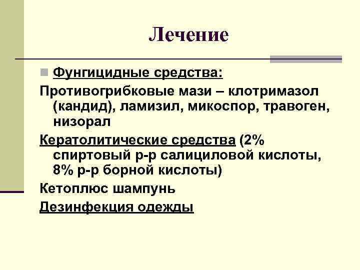 Лечение n Фунгицидные средства: Противогрибковые мази – клотримазол (кандид), ламизил, микоспор, травоген, низорал Кератолитические