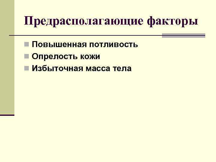 Предрасполагающие факторы n Повышенная потливость n Опрелость кожи n Избыточная масса тела 