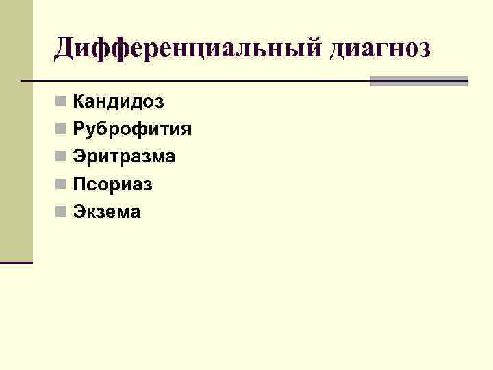 Дифференциальный диагноз n Кандидоз n Руброфития n Эритразма n Псориаз n Экзема 