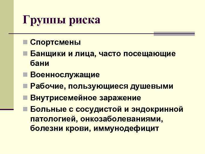 Группы риска n Спортсмены n Банщики и лица, часто посещающие бани n Военнослужащие n