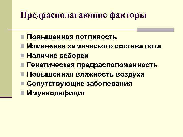Предрасполагающие факторы n n n n Повышенная потливость Изменение химического состава пота Наличие себореи