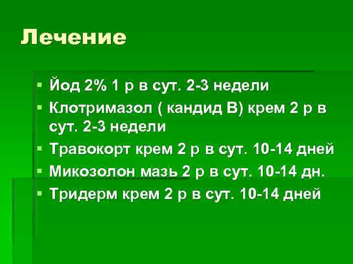 Лечение § Йод 2% 1 р в сут. 2 -3 недели § Клотримазол (