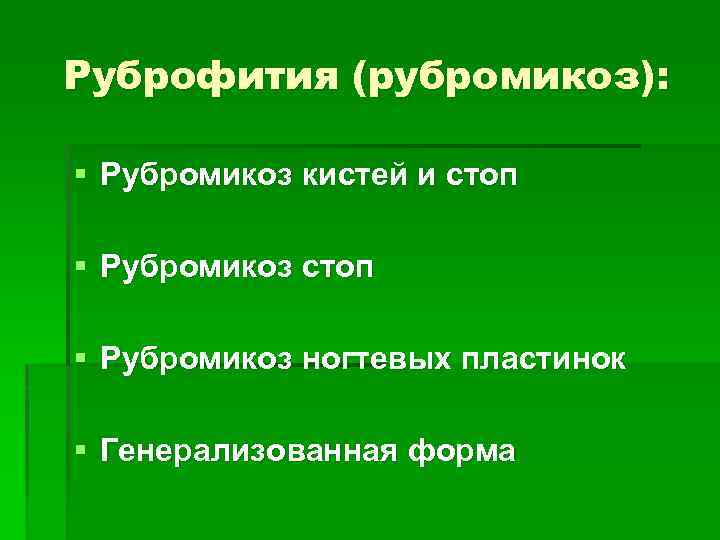 Руброфития (рубромикоз): § Рубромикоз кистей и стоп § Рубромикоз ногтевых пластинок § Генерализованная форма