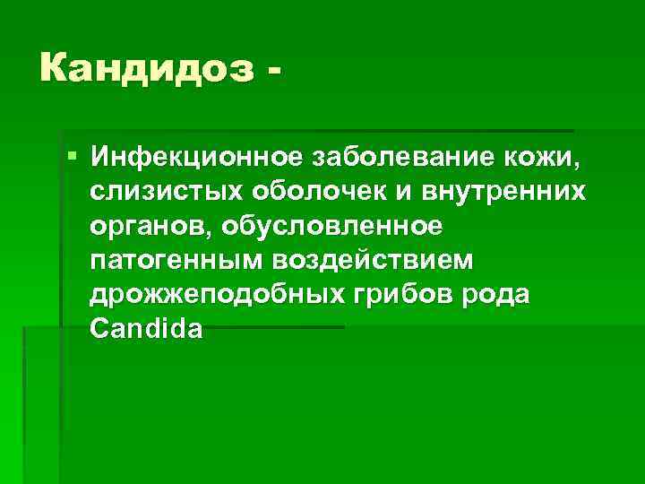 Кандидоз § Инфекционное заболевание кожи, слизистых оболочек и внутренних органов, обусловленное патогенным воздействием дрожжеподобных