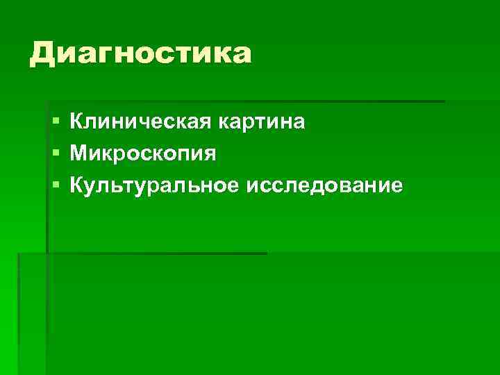 Диагностика § § § Клиническая картина Микроскопия Культуральное исследование 