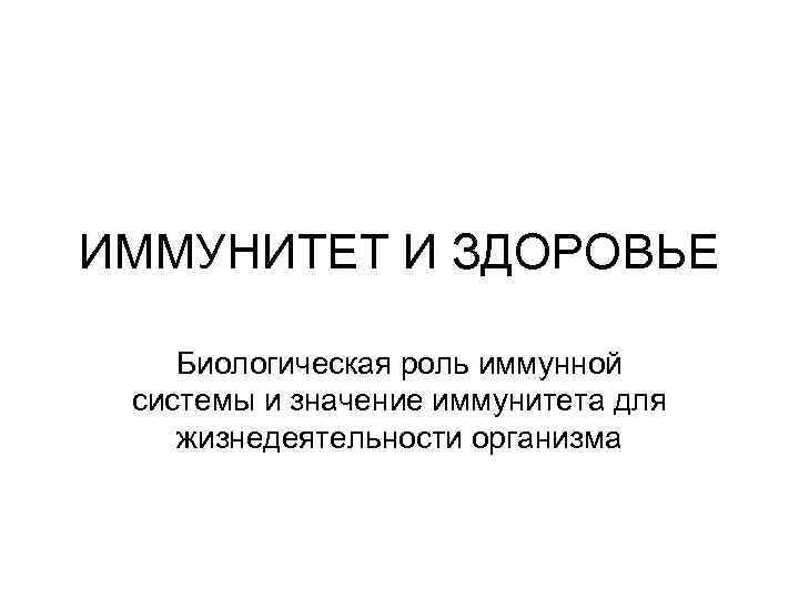 ИММУНИТЕТ И ЗДОРОВЬЕ Биологическая роль иммунной системы и значение иммунитета для жизнедеятельности организма 