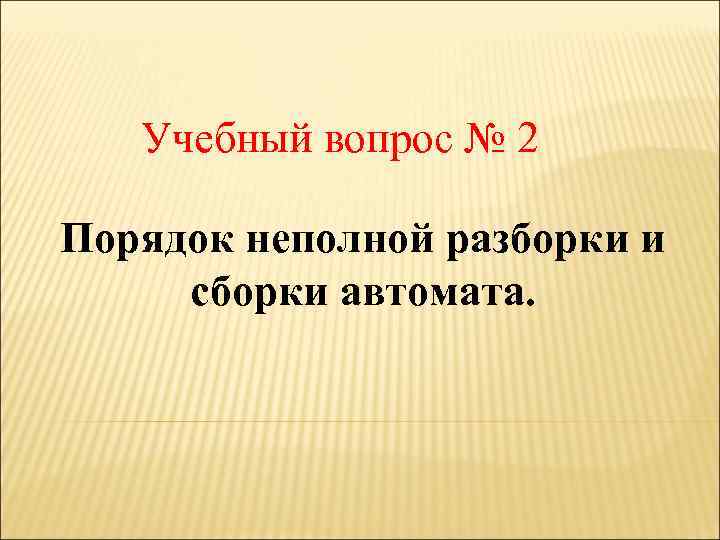 Учебный вопрос № 2 Порядок неполной разборки и сборки автомата. 