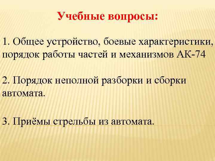Учебные вопросы: 1. Общее устройство, боевые характеристики, порядок работы частей и механизмов АК-74 2.