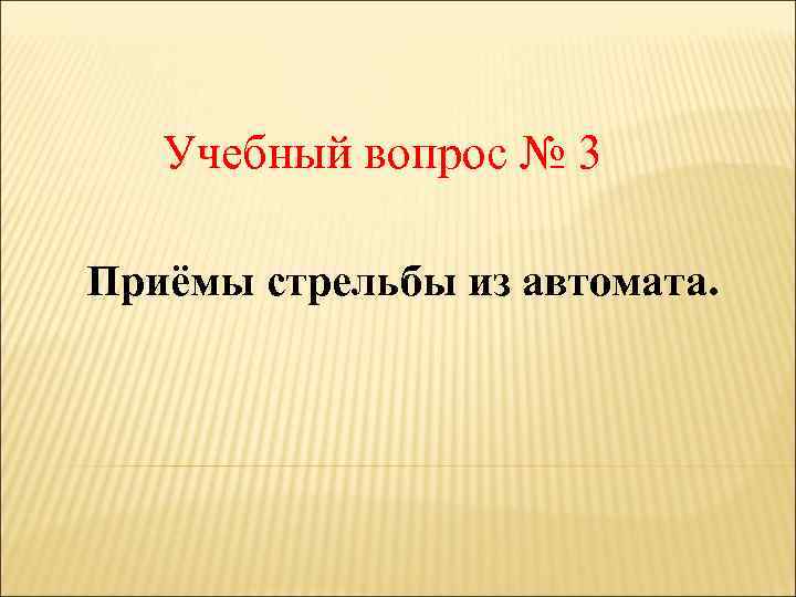 Учебный вопрос № 3 Приёмы стрельбы из автомата. 