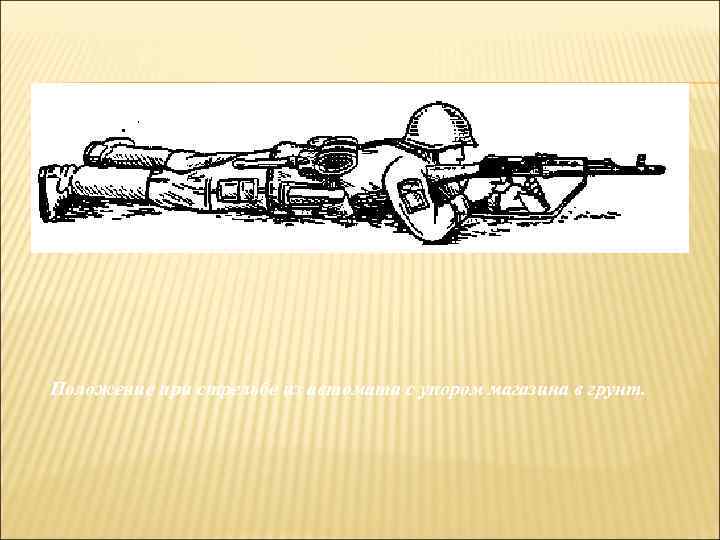 Положение при стрельбе из автомата с упором магазина в грунт. 