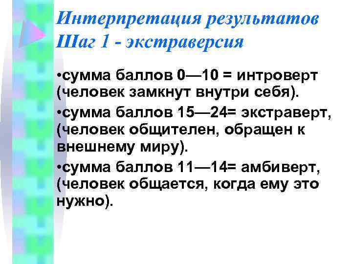 Интерпретация результатов Шаг 1 - экстраверсия • сумма баллов 0— 10 = интроверт (человек