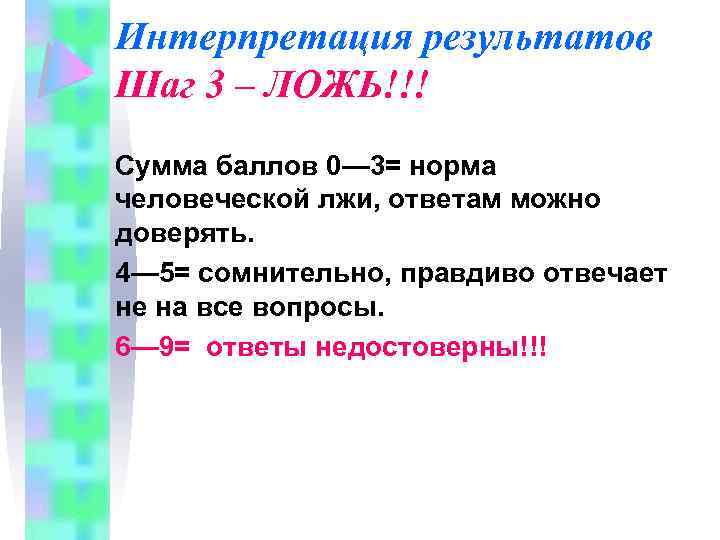 Интерпретация результатов Шаг 3 – ЛОЖЬ!!! Сумма баллов 0— 3= норма человеческой лжи, ответам