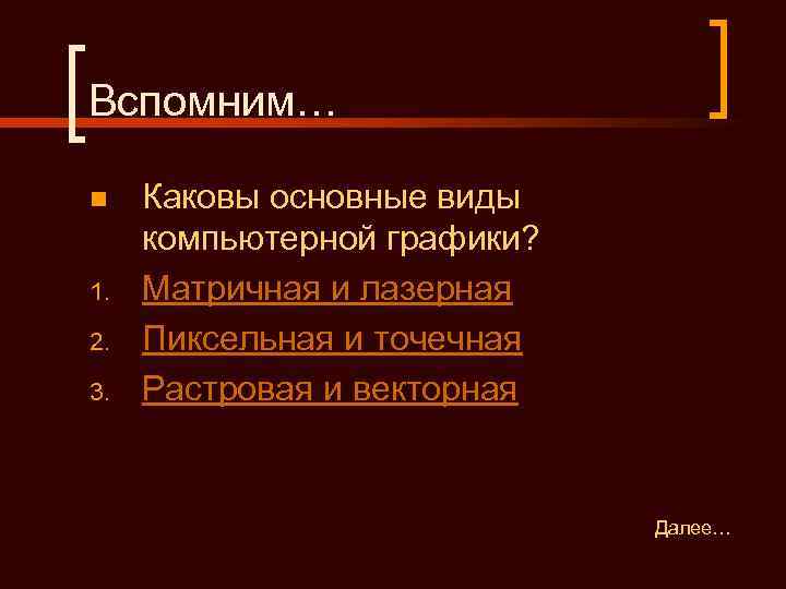 Вспомним… n  Каковы основные виды компьютерной графики? 1.  Матричная и лазерная 2.