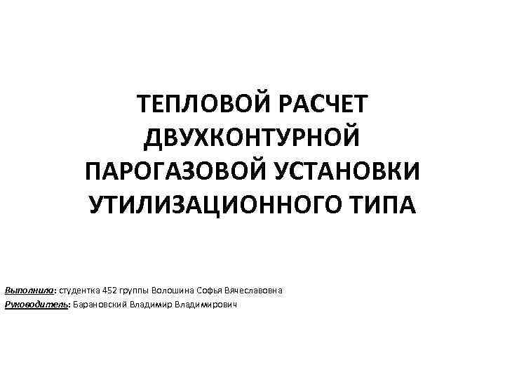 ТЕПЛОВОЙ РАСЧЕТ ДВУХКОНТУРНОЙ ПАРОГАЗОВОЙ УСТАНОВКИ УТИЛИЗАЦИОННОГО ТИПА Выполнила: студентка 452 группы Волошина Софья Вячеславовна