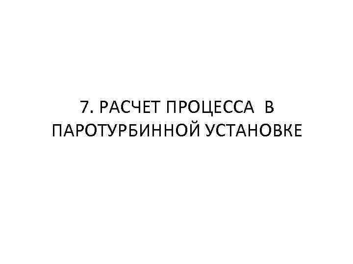 7. РАСЧЕТ ПРОЦЕССА В ПАРОТУРБИННОЙ УСТАНОВКЕ 