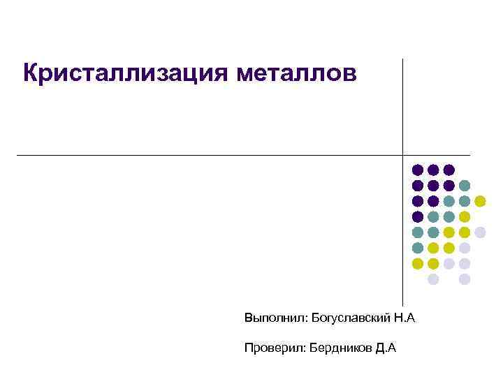 Кристаллизация металлов Выполнил: Богуславский Н. А Проверил: Бердников Д. А 