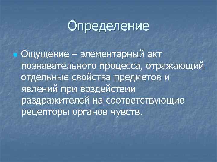Определение n Ощущение – элементарный акт познавательного процесса, отражающий отдельные свойства предметов и явлений
