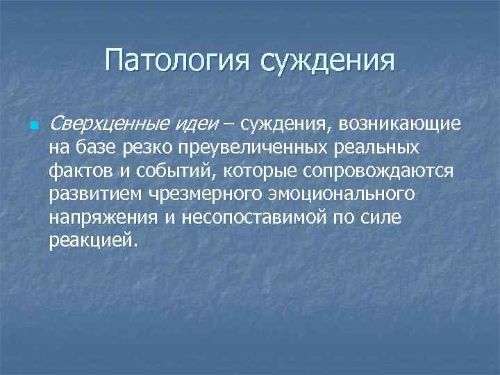 Патология суждения n Сверхценные идеи – суждения, возникающие на базе резко преувеличенных реальных фактов