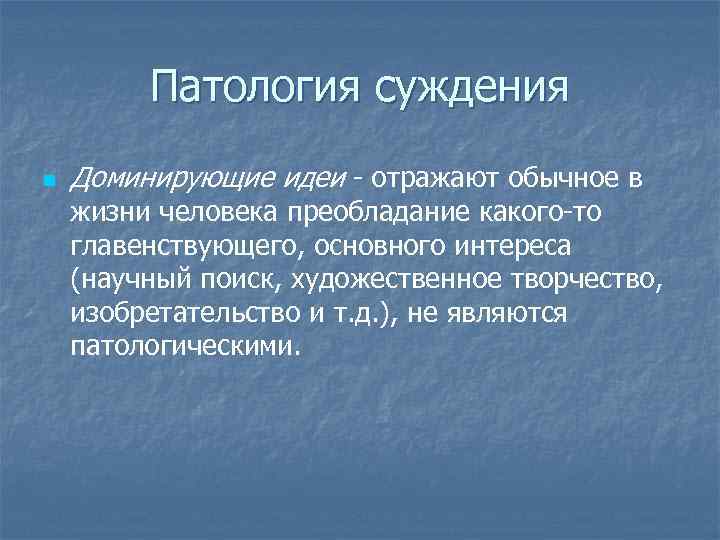 Патология суждения n Доминирующие идеи отражают обычное в жизни человека преобладание какого то главенствующего,
