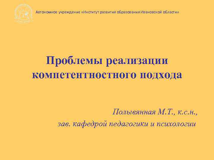 Автономное учреждение «Институт развития образования Ивановской области» Проблемы реализации компетентностного подхода Полывянная М. Т.