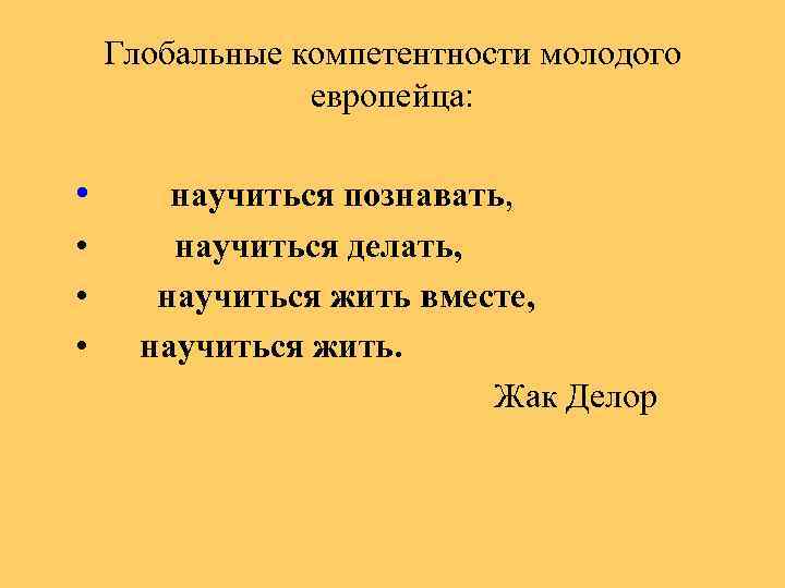 Глобальные компетентности молодого европейца: • • научиться познавать, научиться делать, научиться жить вместе, научиться