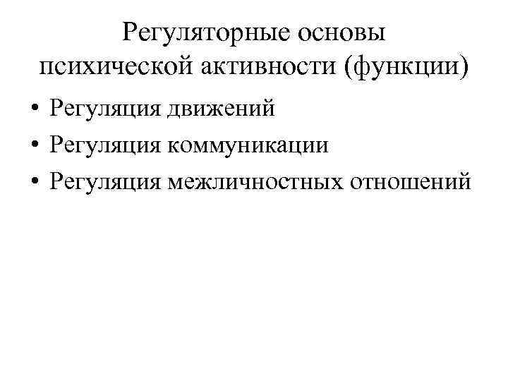 Регуляторные основы психической активности (функции) • Регуляция движений • Регуляция коммуникации • Регуляция межличностных