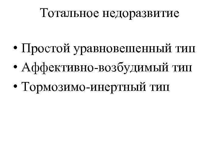 Тотальное недоразвитие • Простой уравновешенный тип • Аффективно-возбудимый тип • Тормозимо-инертный тип 