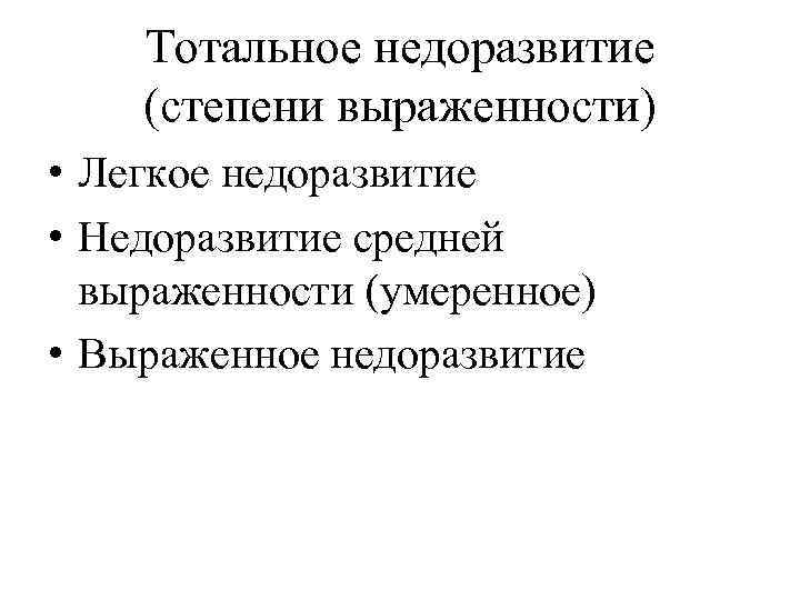 Тотальное недоразвитие (степени выраженности) • Легкое недоразвитие • Недоразвитие средней выраженности (умеренное) • Выраженное