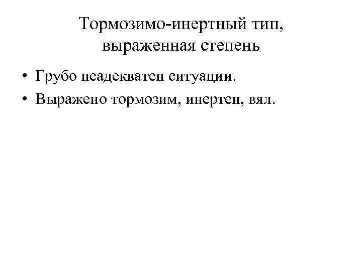 Тормозимо-инертный тип, выраженная степень • Грубо неадекватен ситуации. • Выражено тормозим, инертен, вял. 