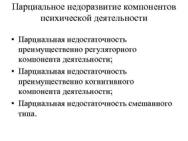 Парциальное недоразвитие компонентов психической деятельности • Парциальная недостаточность преимущественно регуляторного компонента деятельности; • Парциальная