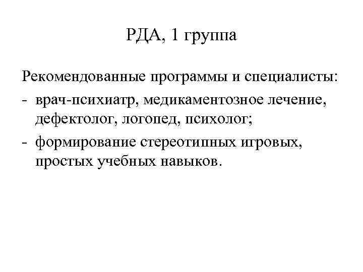 РДА, 1 группа Рекомендованные программы и специалисты: - врач-психиатр, медикаментозное лечение, дефектолог, логопед, психолог;